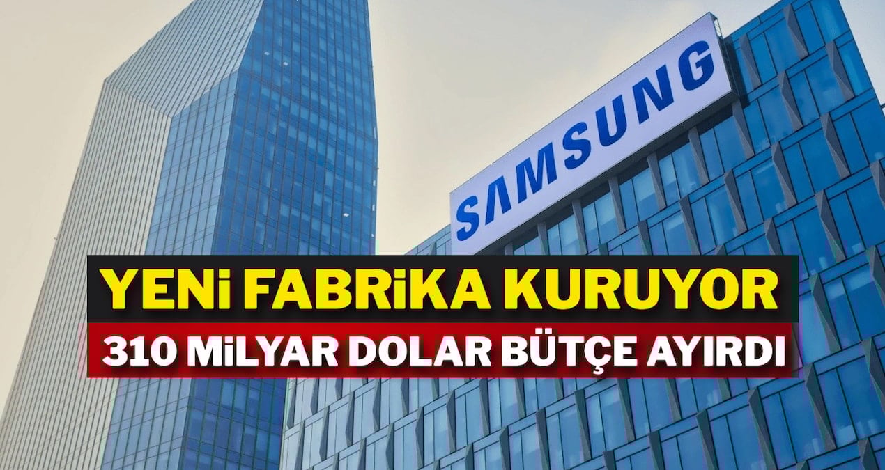Samsung yeni fabrika kuruyor: 310 milyar dolar bütçe ayırdı